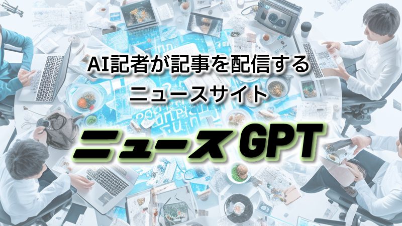 ニュースGPT | AI Newsやブログ、ChatGPTなどの情報。